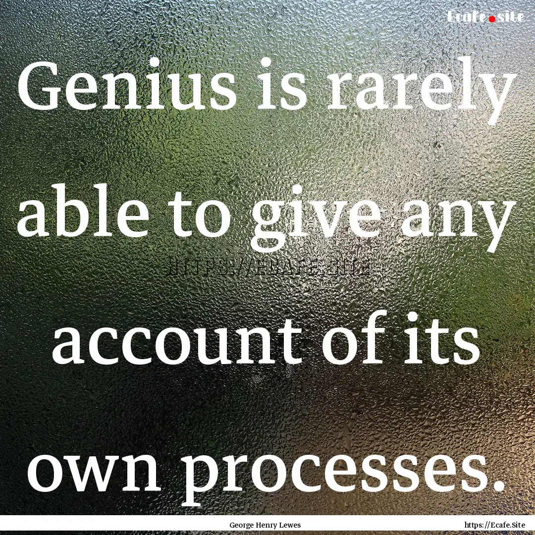 Genius is rarely able to give any account.... : Quote by George Henry Lewes