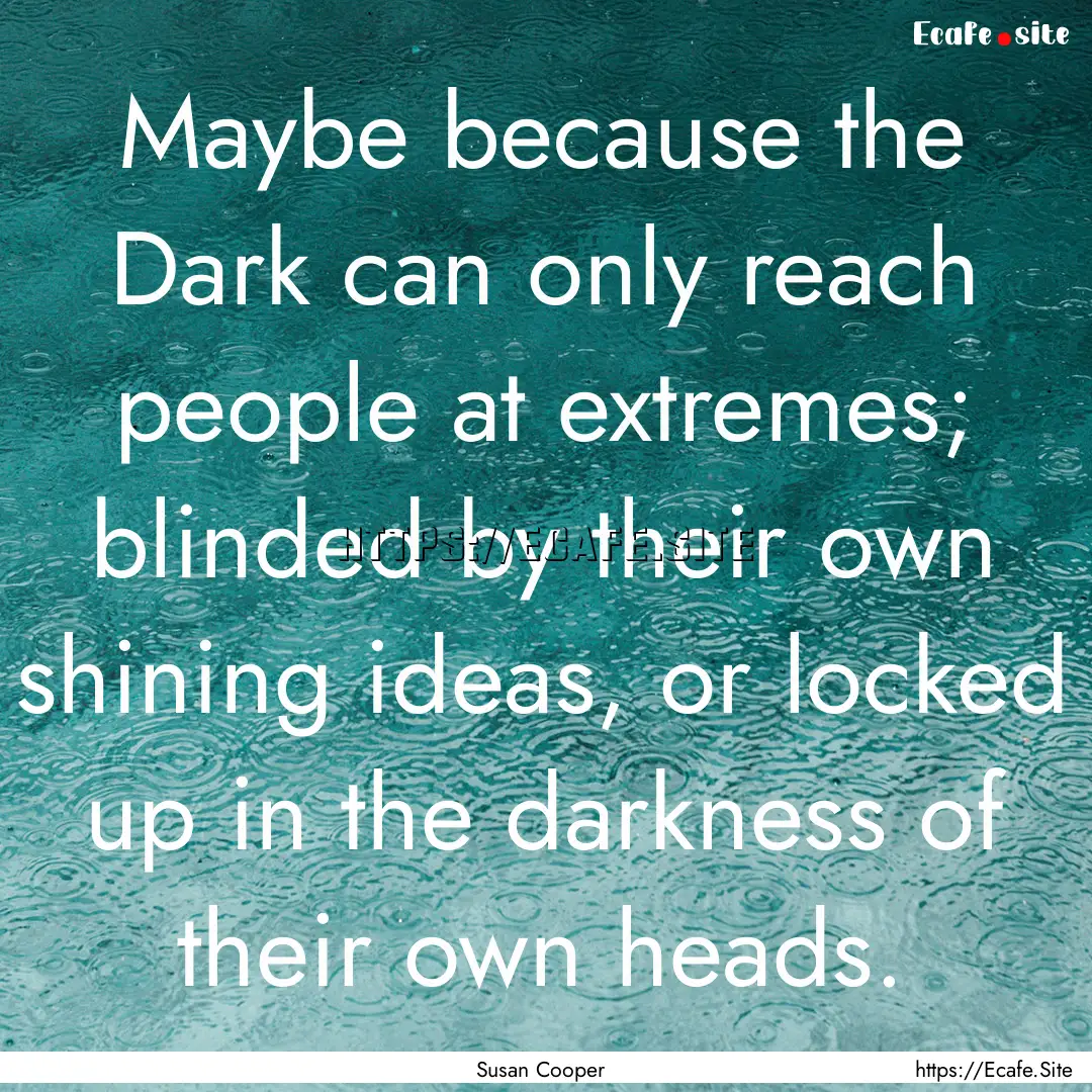 Maybe because the Dark can only reach people.... : Quote by Susan Cooper