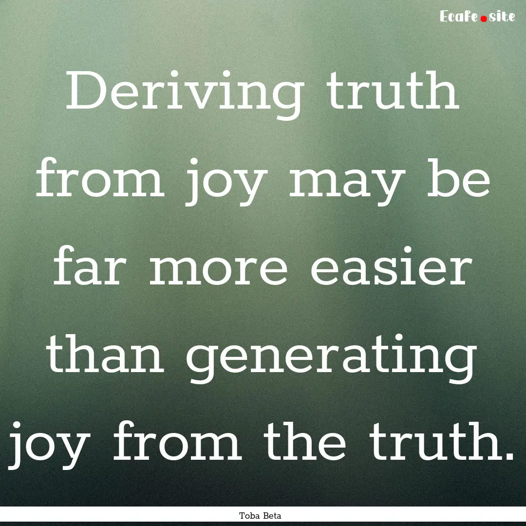 Deriving truth from joy may be far more easier.... : Quote by Toba Beta