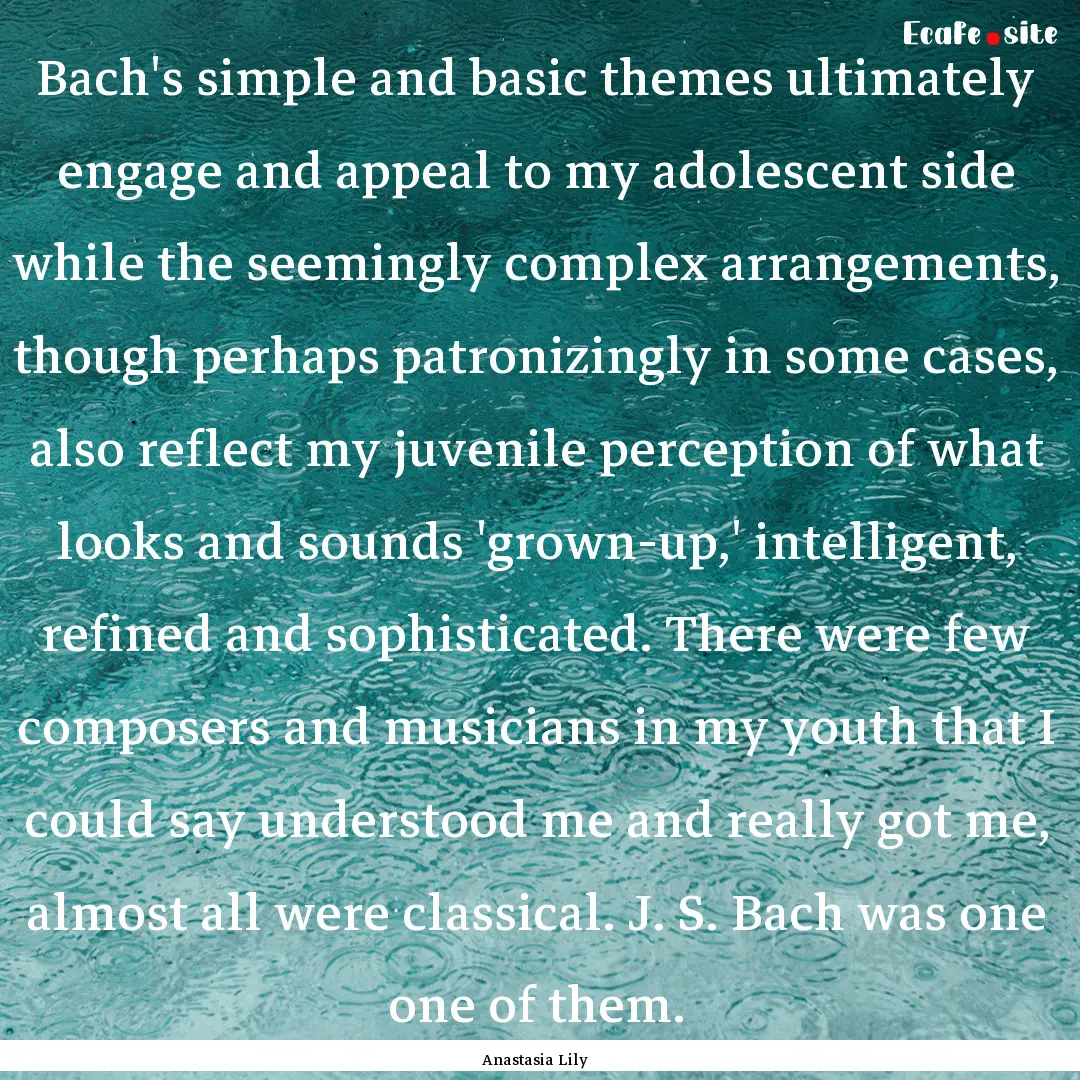 Bach's simple and basic themes ultimately.... : Quote by Anastasia Lily