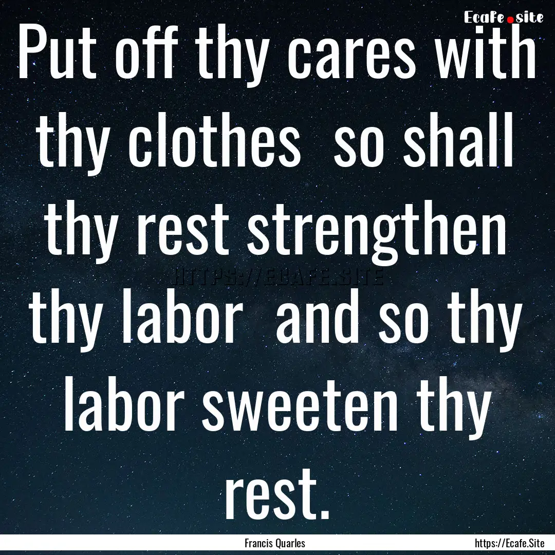 Put off thy cares with thy clothes so shall.... : Quote by Francis Quarles