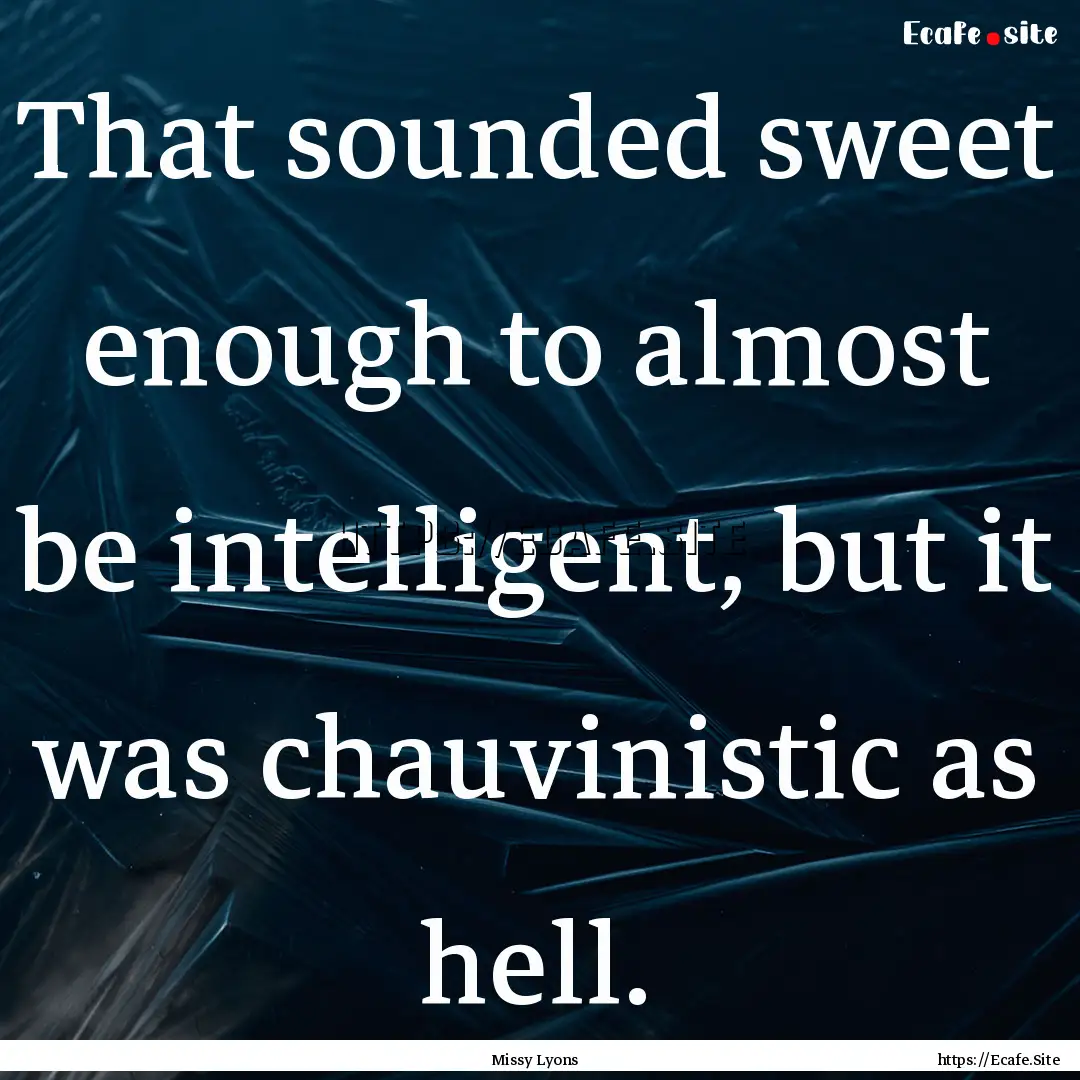 That sounded sweet enough to almost be intelligent,.... : Quote by Missy Lyons