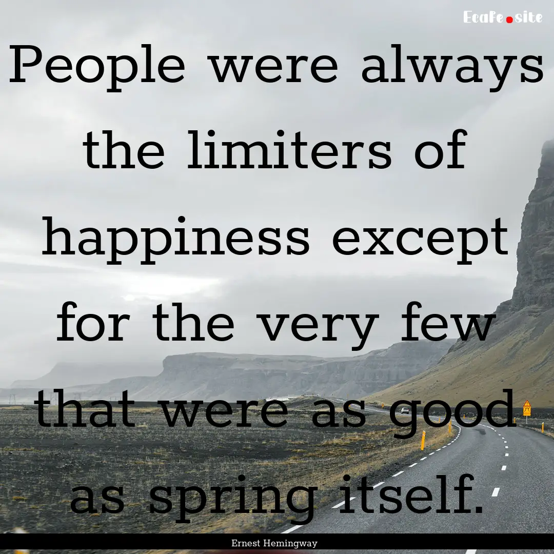 People were always the limiters of happiness.... : Quote by Ernest Hemingway