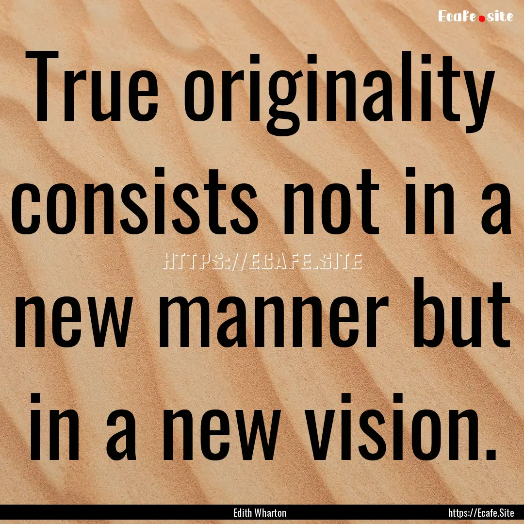 True originality consists not in a new manner.... : Quote by Edith Wharton