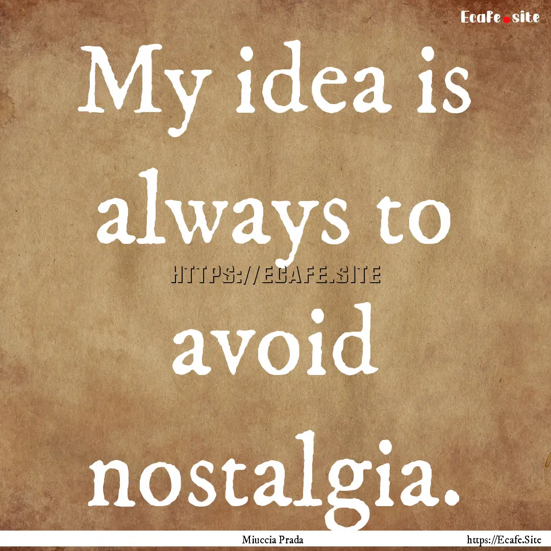 My idea is always to avoid nostalgia. : Quote by Miuccia Prada