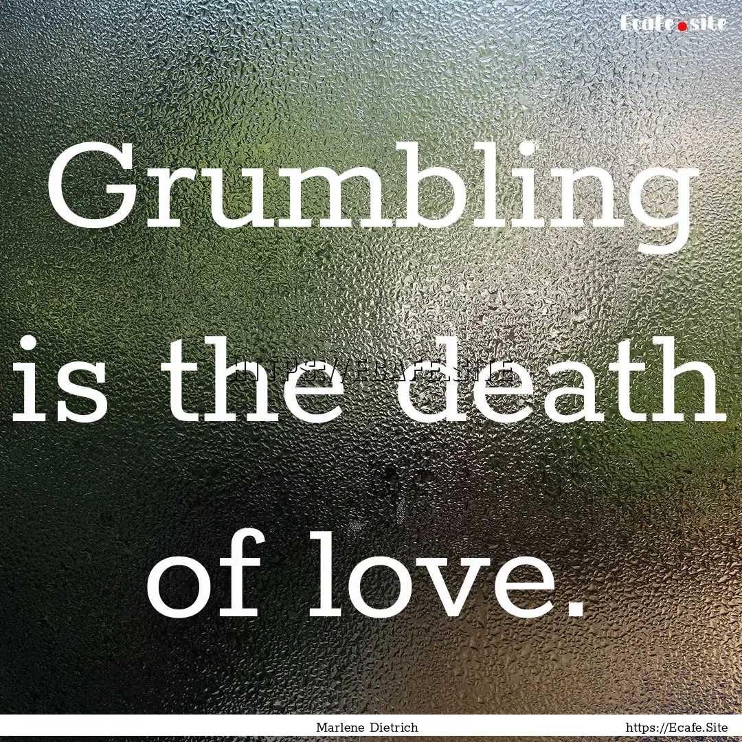 Grumbling is the death of love. : Quote by Marlene Dietrich