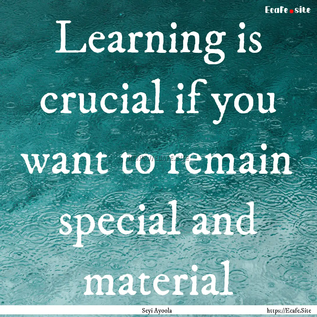 Learning is crucial if you want to remain.... : Quote by Seyi Ayoola