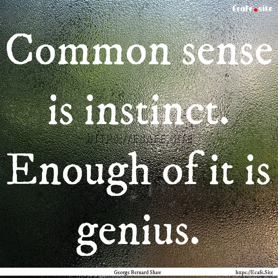 Common sense is instinct. Enough of it is.... : Quote by George Bernard Shaw