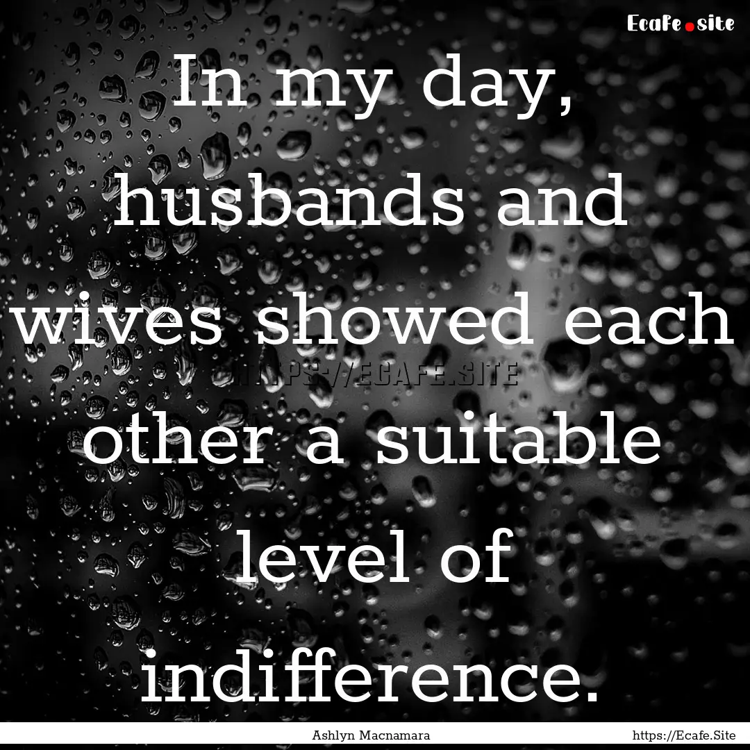 In my day, husbands and wives showed each.... : Quote by Ashlyn Macnamara