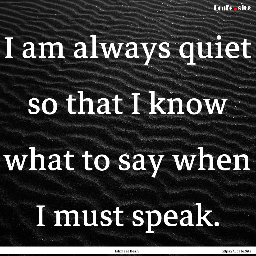 I am always quiet so that I know what to.... : Quote by Ishmael Beah