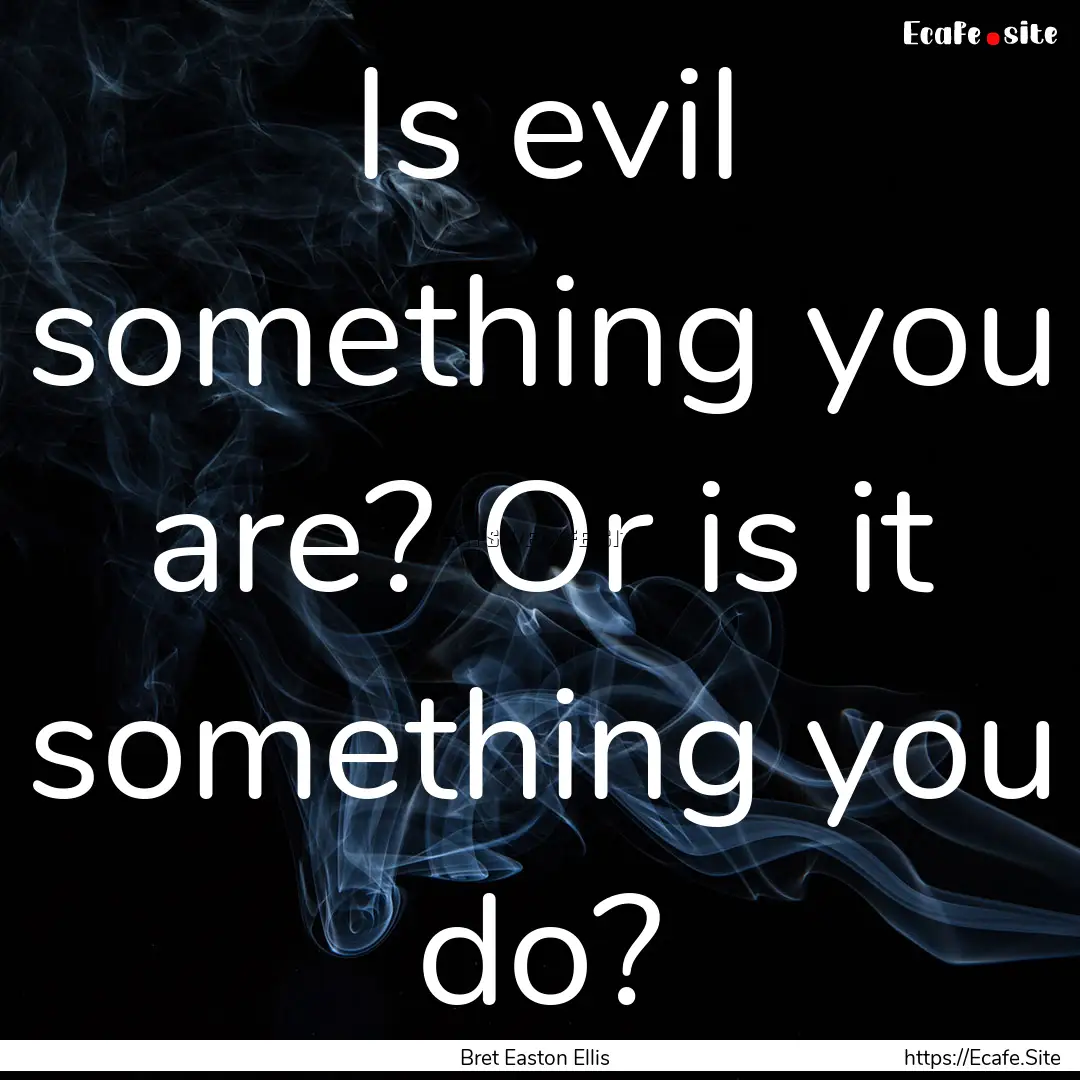 Is evil something you are? Or is it something.... : Quote by Bret Easton Ellis