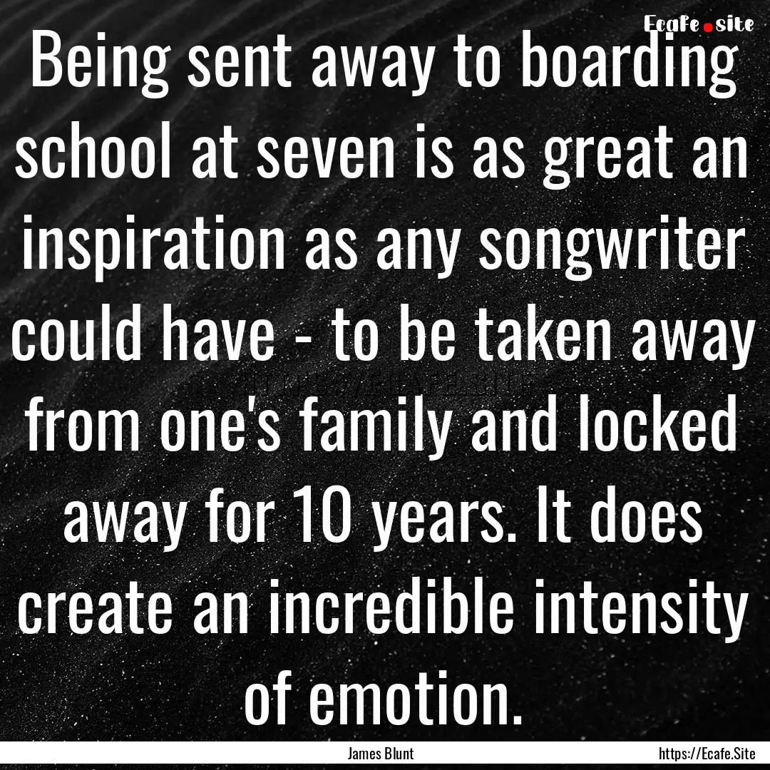 Being sent away to boarding school at seven.... : Quote by James Blunt