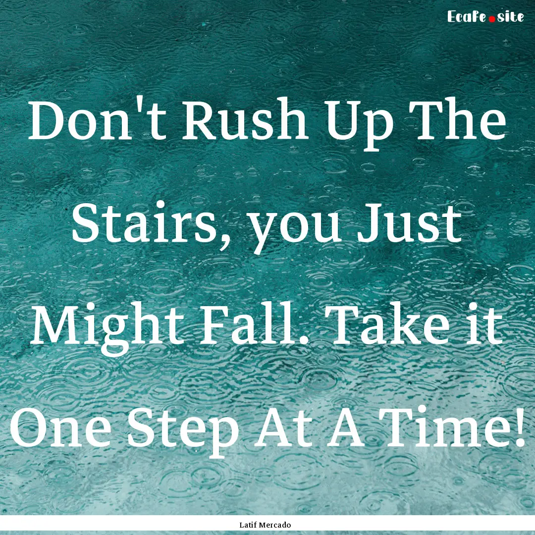 Don't Rush Up The Stairs, you Just Might.... : Quote by Latif Mercado