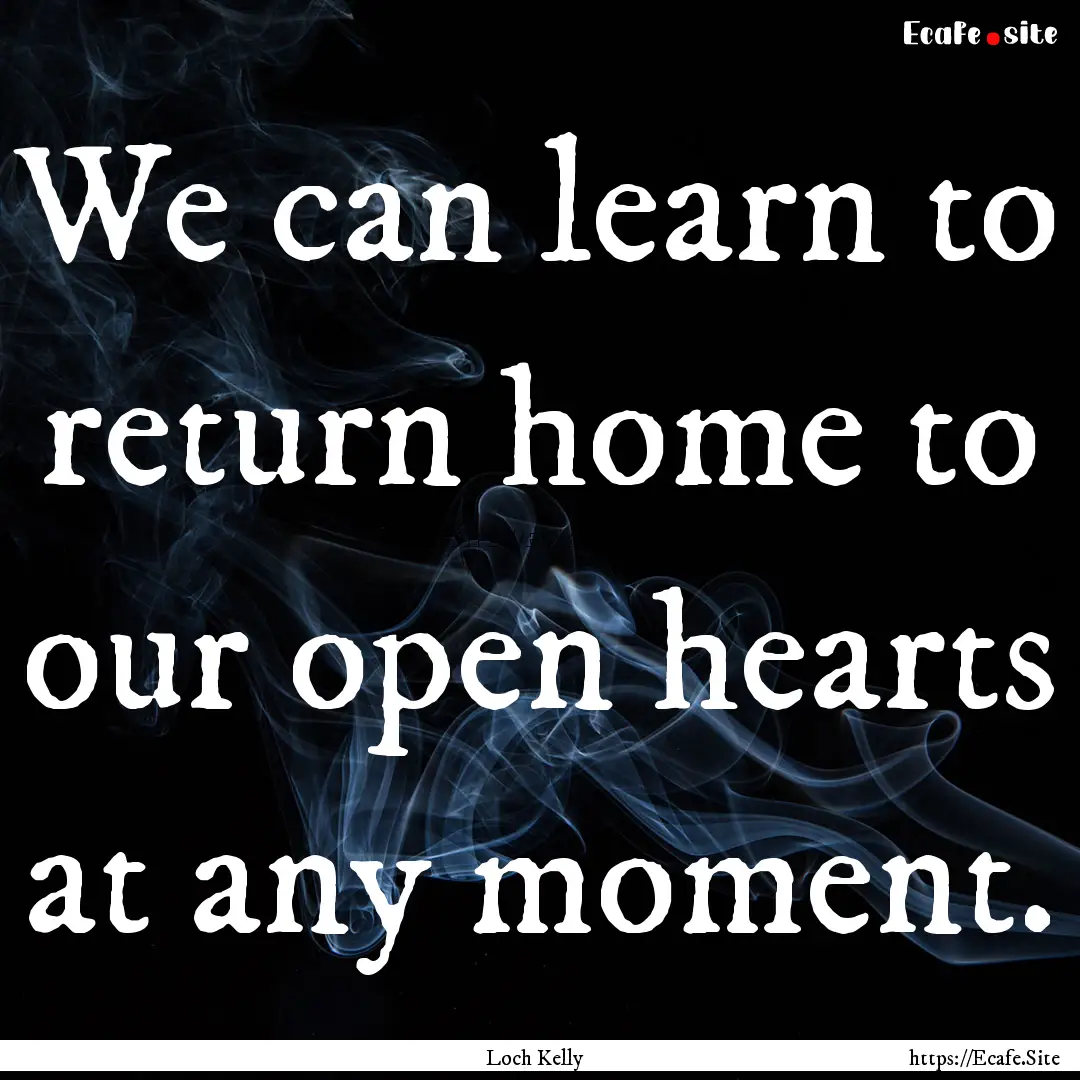 We can learn to return home to our open hearts.... : Quote by Loch Kelly