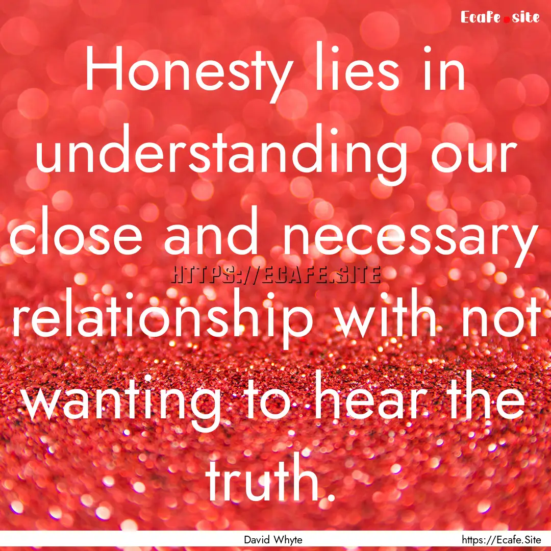 Honesty lies in understanding our close and.... : Quote by David Whyte