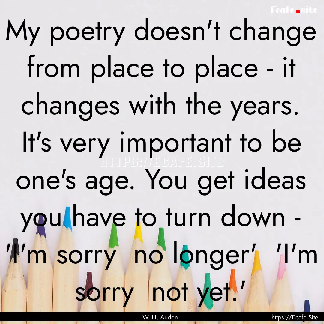 My poetry doesn't change from place to place.... : Quote by W. H. Auden