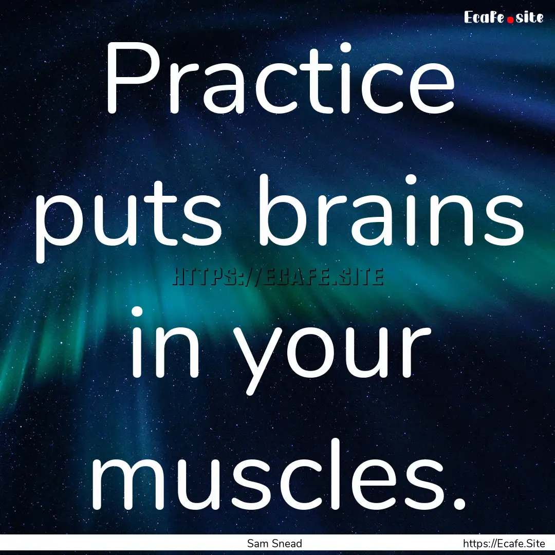 Practice puts brains in your muscles. : Quote by Sam Snead