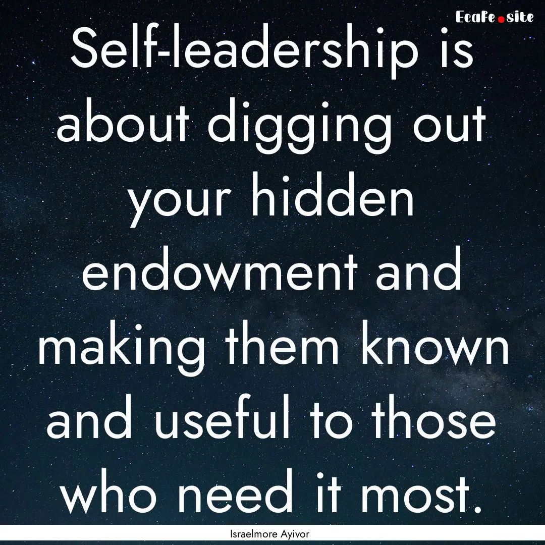 Self-leadership is about digging out your.... : Quote by Israelmore Ayivor