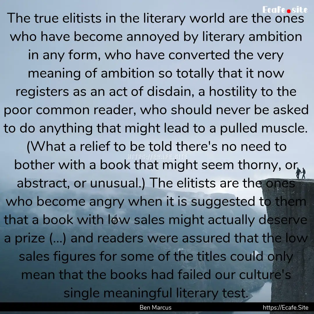 The true elitists in the literary world are.... : Quote by Ben Marcus