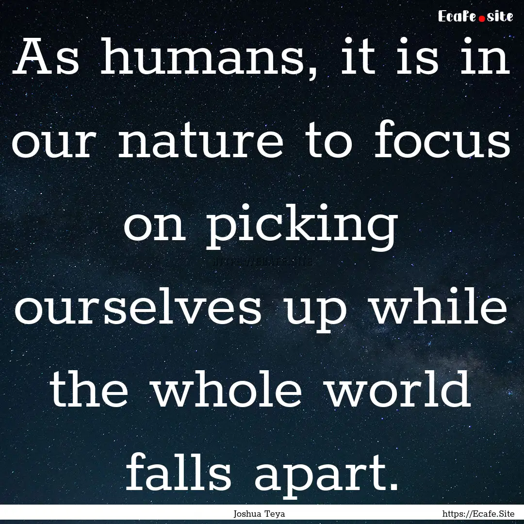 As humans, it is in our nature to focus on.... : Quote by Joshua Teya