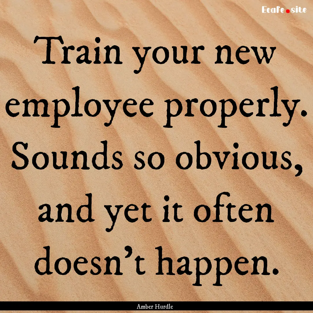 Train your new employee properly. Sounds.... : Quote by Amber Hurdle