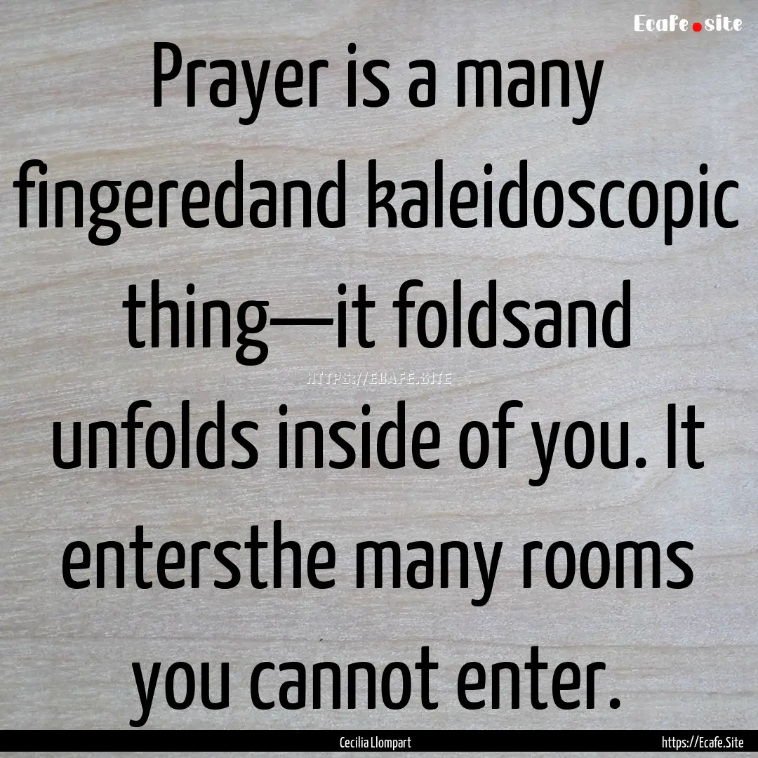 Prayer is a many fingeredand kaleidoscopic.... : Quote by Cecilia Llompart