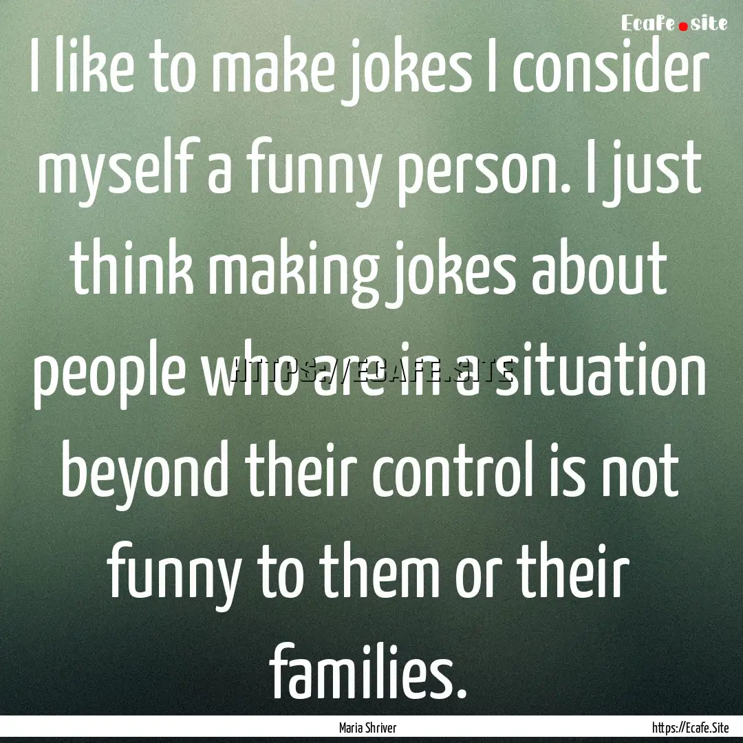 I like to make jokes I consider myself a.... : Quote by Maria Shriver