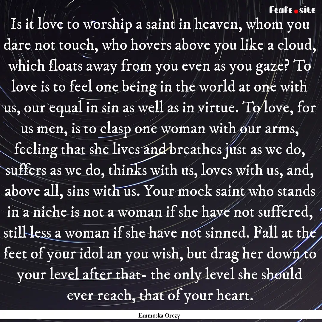 Is it love to worship a saint in heaven,.... : Quote by Emmuska Orczy