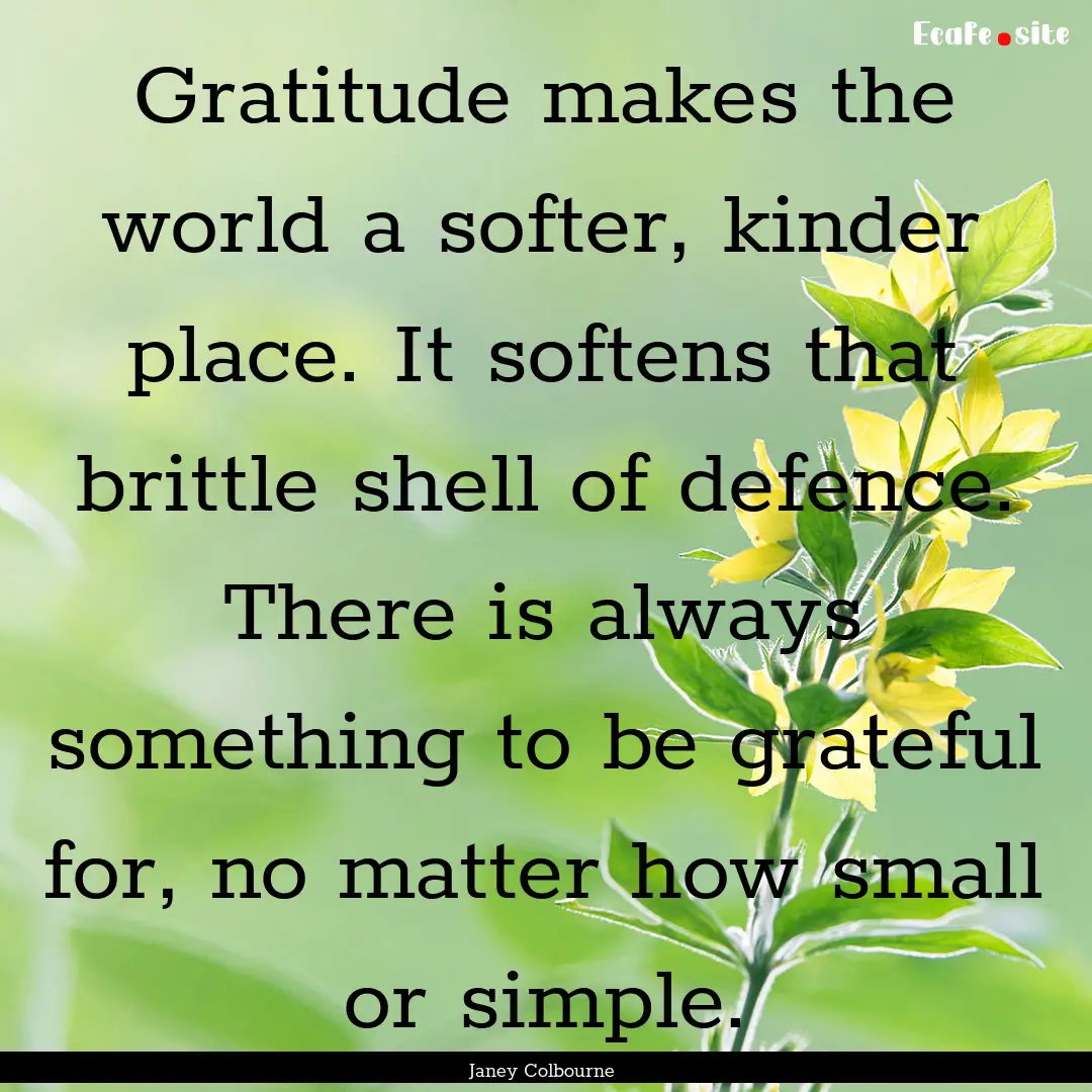 Gratitude makes the world a softer, kinder.... : Quote by Janey Colbourne