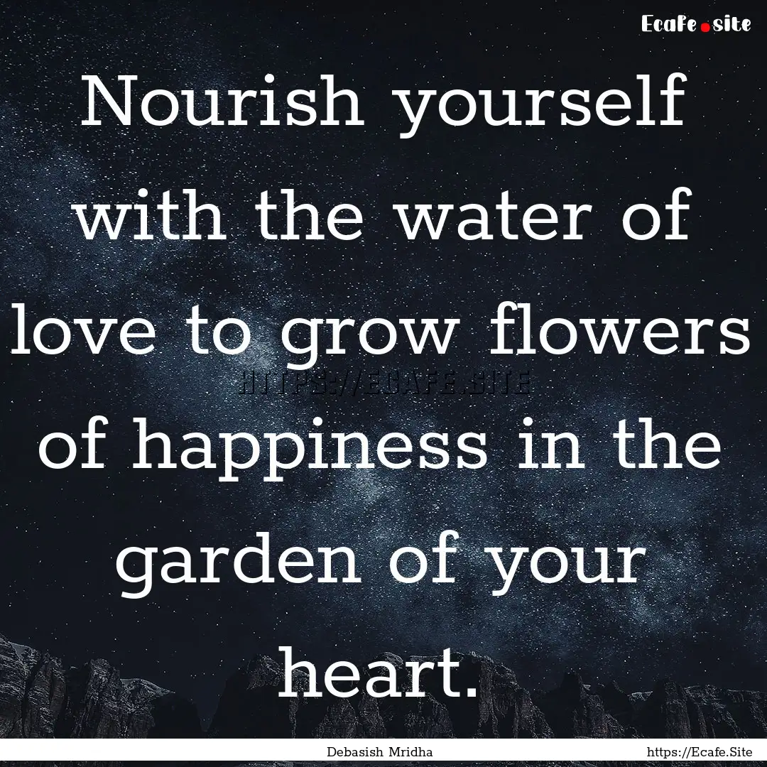 Nourish yourself with the water of love to.... : Quote by Debasish Mridha