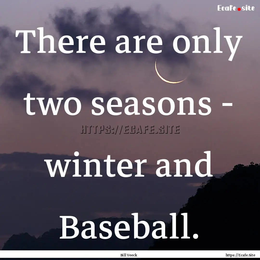 There are only two seasons - winter and Baseball..... : Quote by Bill Veeck