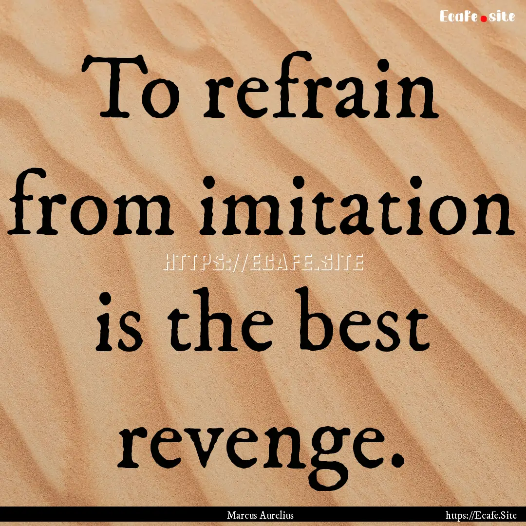 To refrain from imitation is the best revenge..... : Quote by Marcus Aurelius