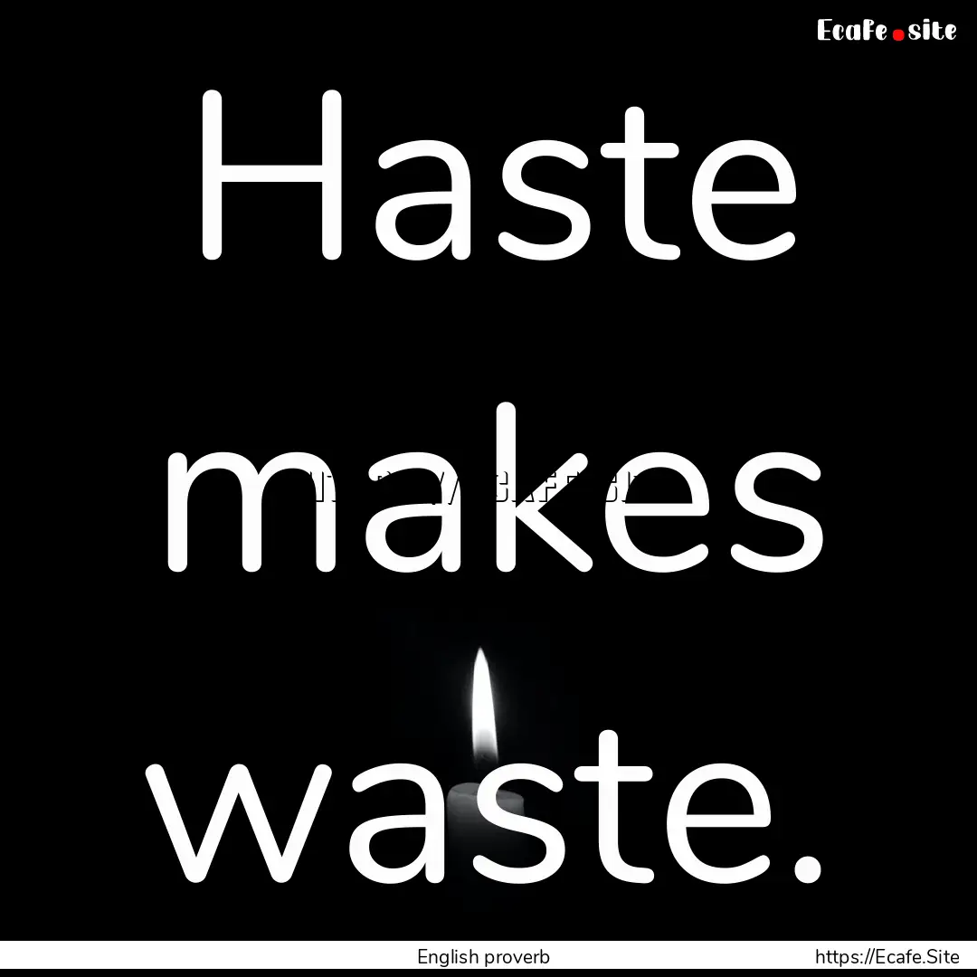 Haste makes waste. : Quote by English proverb