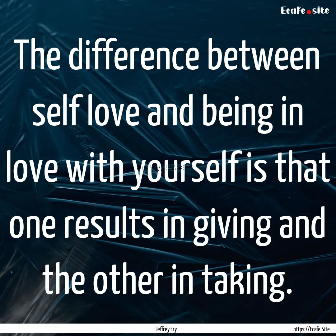 The difference between self love and being.... : Quote by Jeffrey Fry