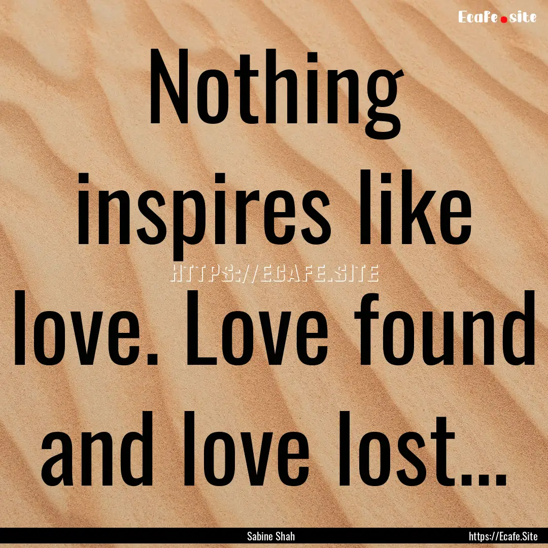 Nothing inspires like love. Love found and.... : Quote by Sabine Shah