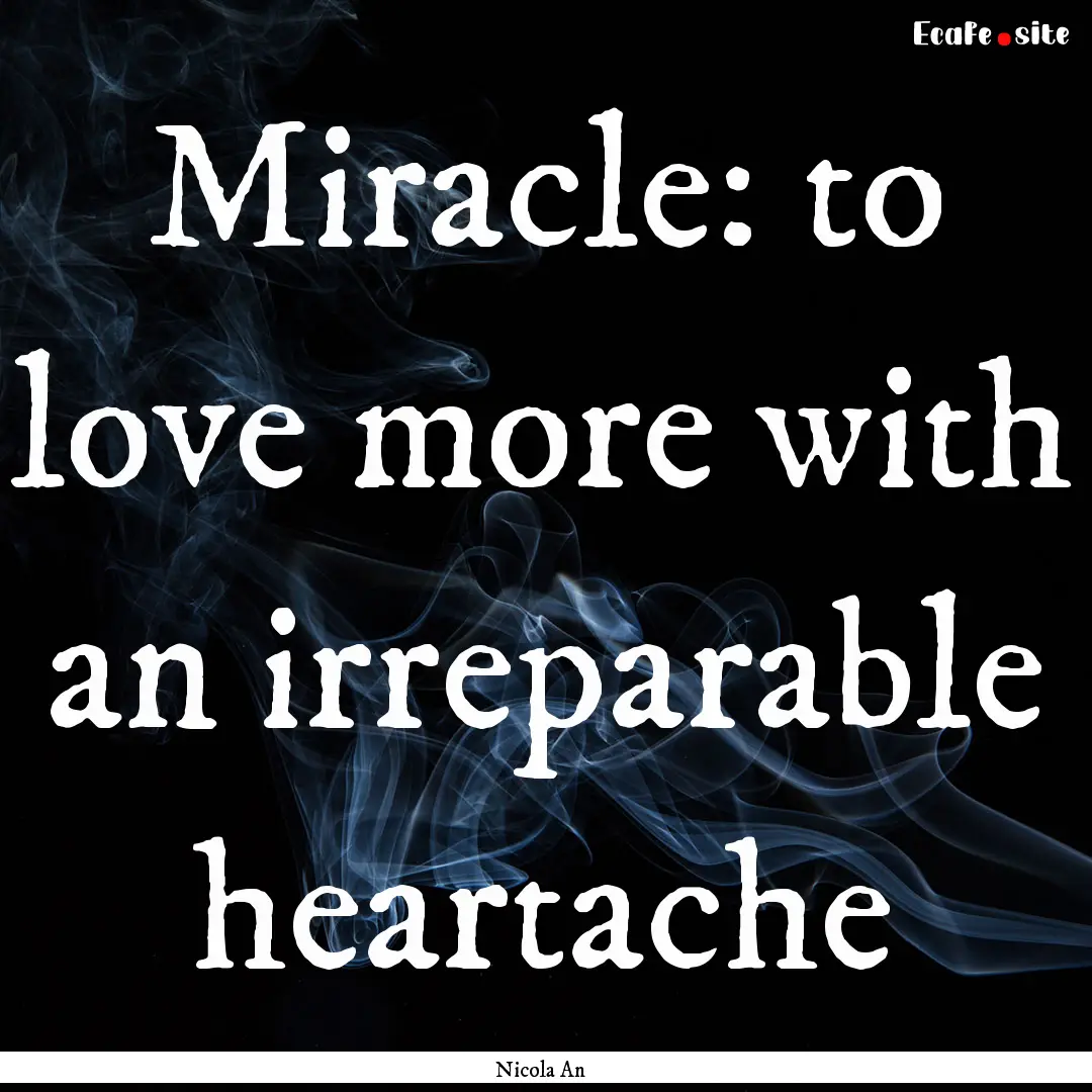 Miracle: to love more with an irreparable.... : Quote by Nicola An