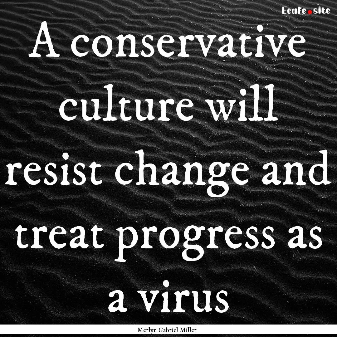 A conservative culture will resist change.... : Quote by Merlyn Gabriel Miller