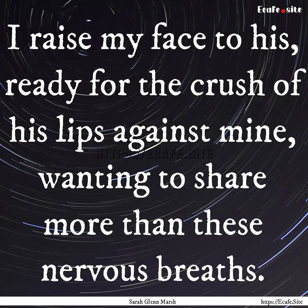 I raise my face to his, ready for the crush.... : Quote by Sarah Glenn Marsh