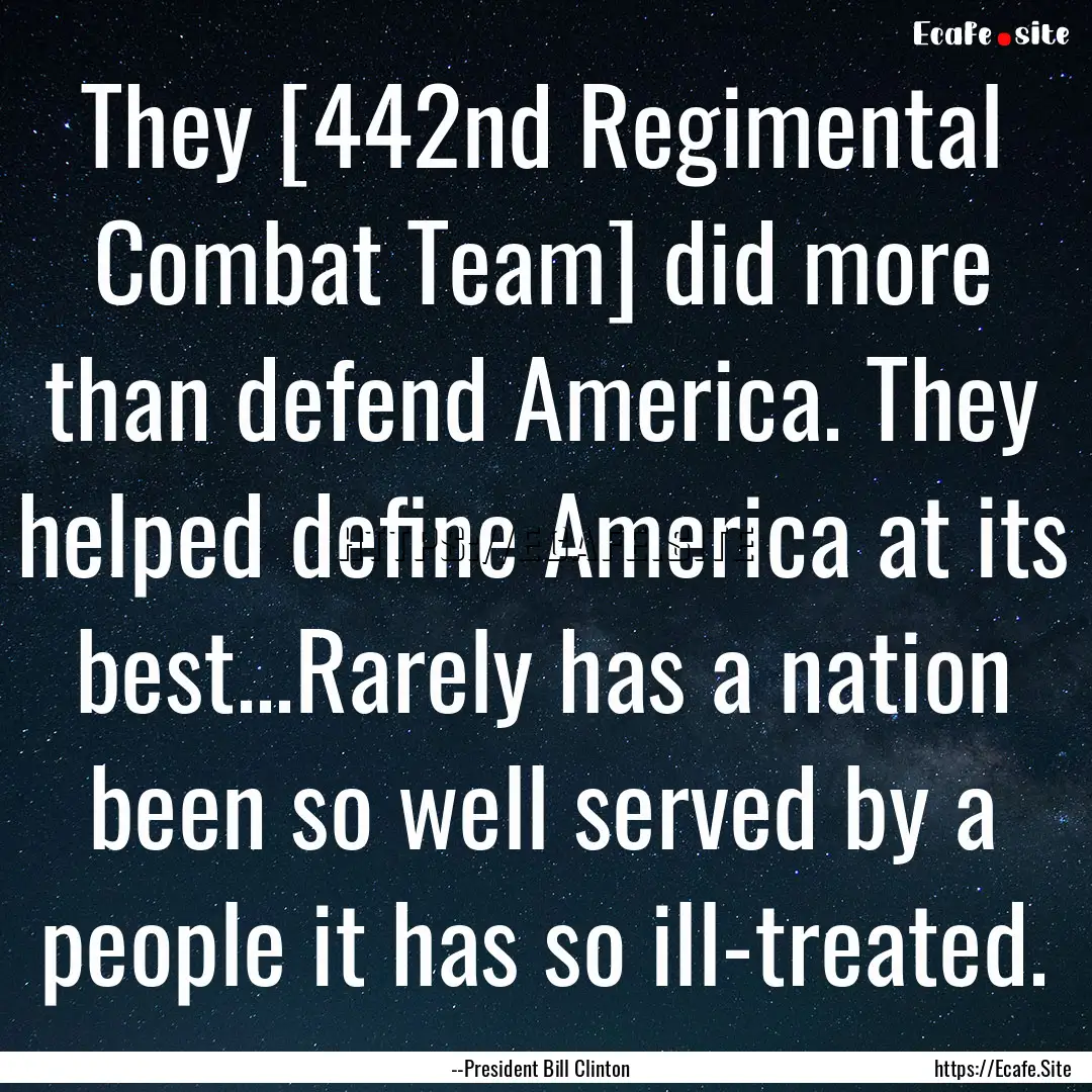 They [442nd Regimental Combat Team] did more.... : Quote by --President Bill Clinton