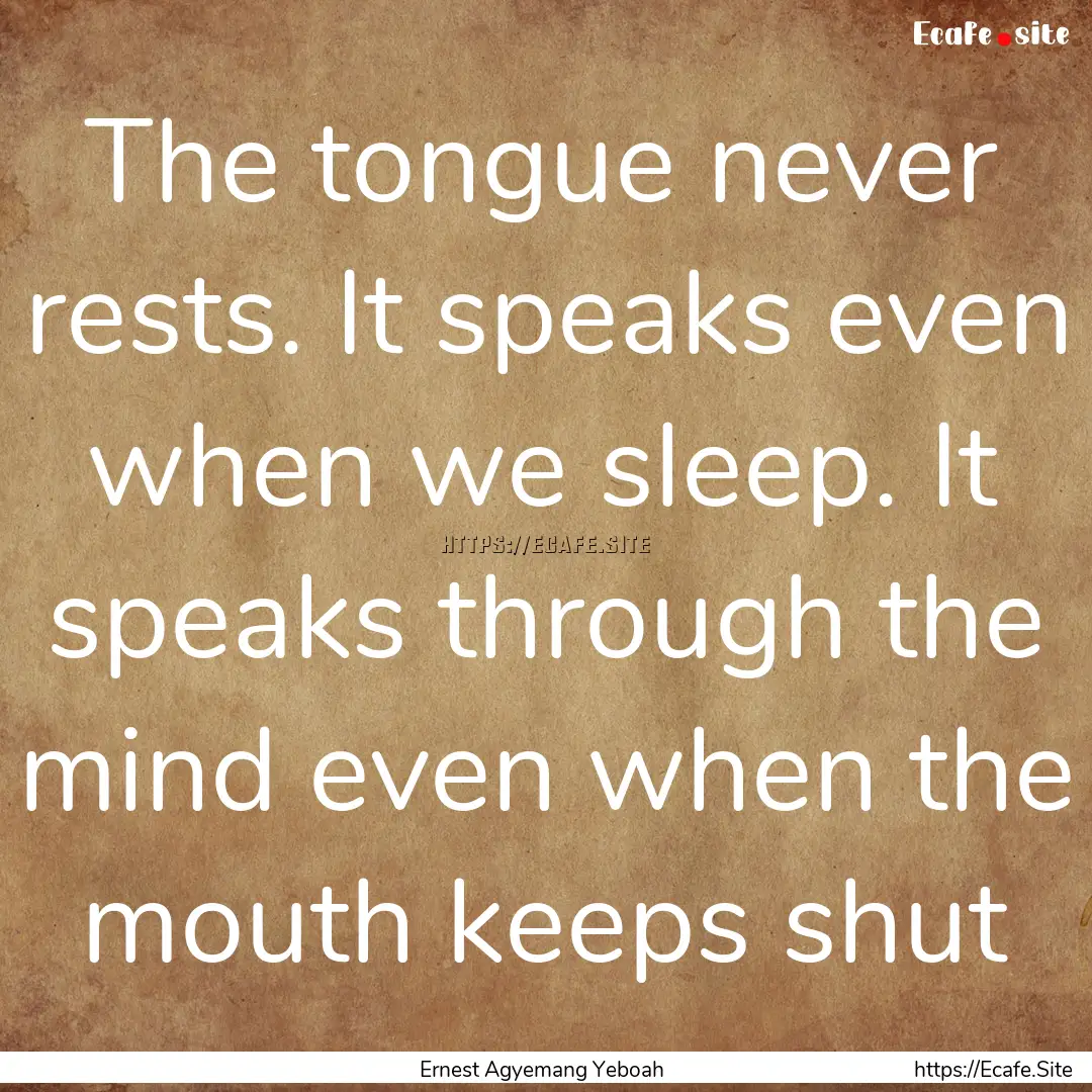 The tongue never rests. It speaks even when.... : Quote by Ernest Agyemang Yeboah