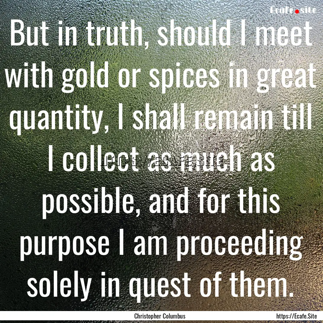 But in truth, should I meet with gold or.... : Quote by Christopher Columbus