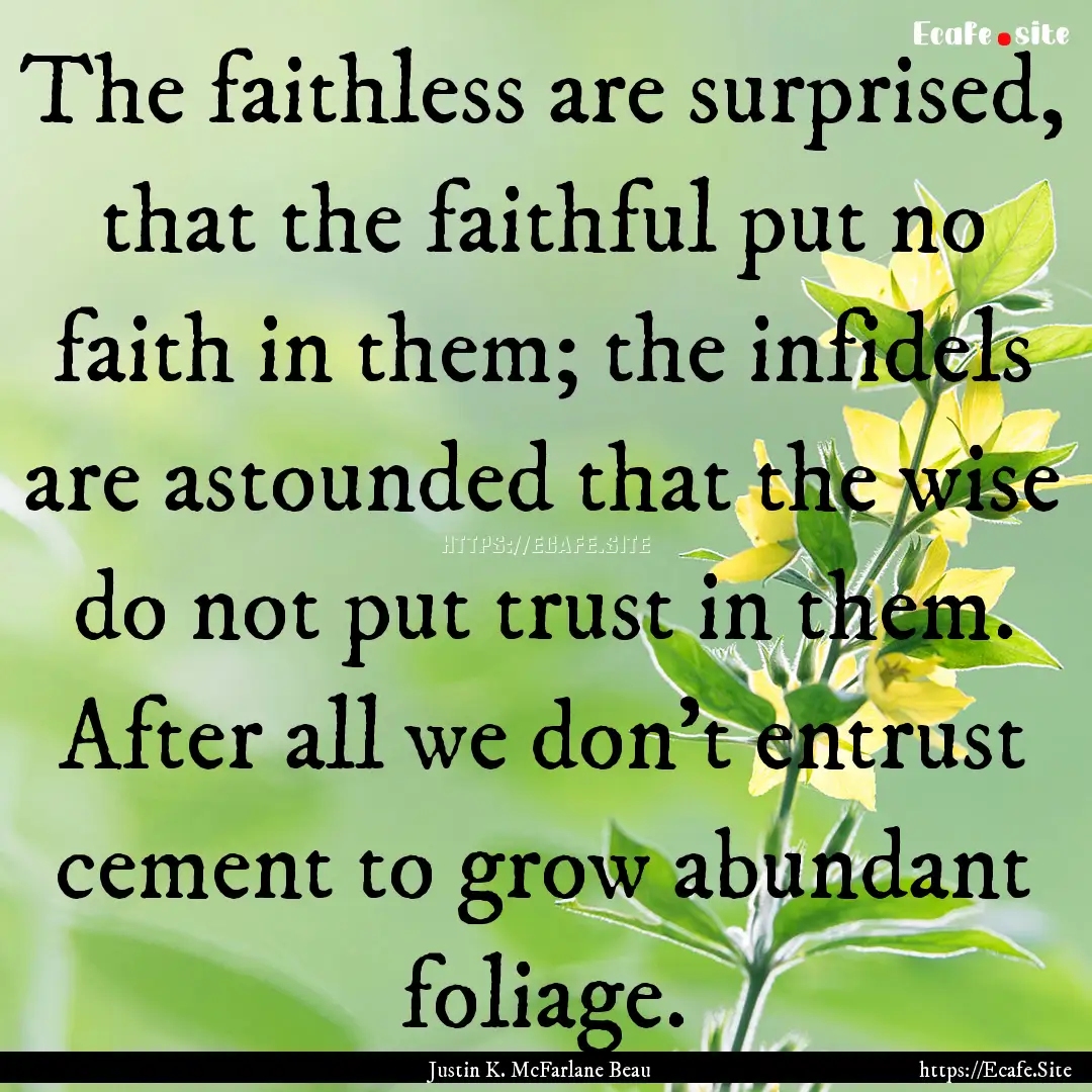 The faithless are surprised, that the faithful.... : Quote by Justin K. McFarlane Beau