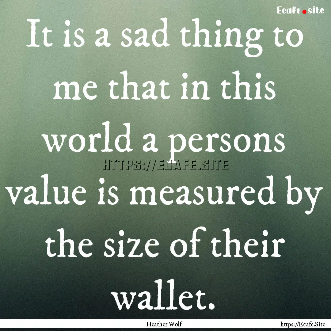 It is a sad thing to me that in this world.... : Quote by Heather Wolf