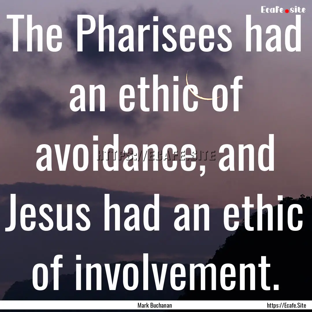 The Pharisees had an ethic of avoidance,.... : Quote by Mark Buchanan