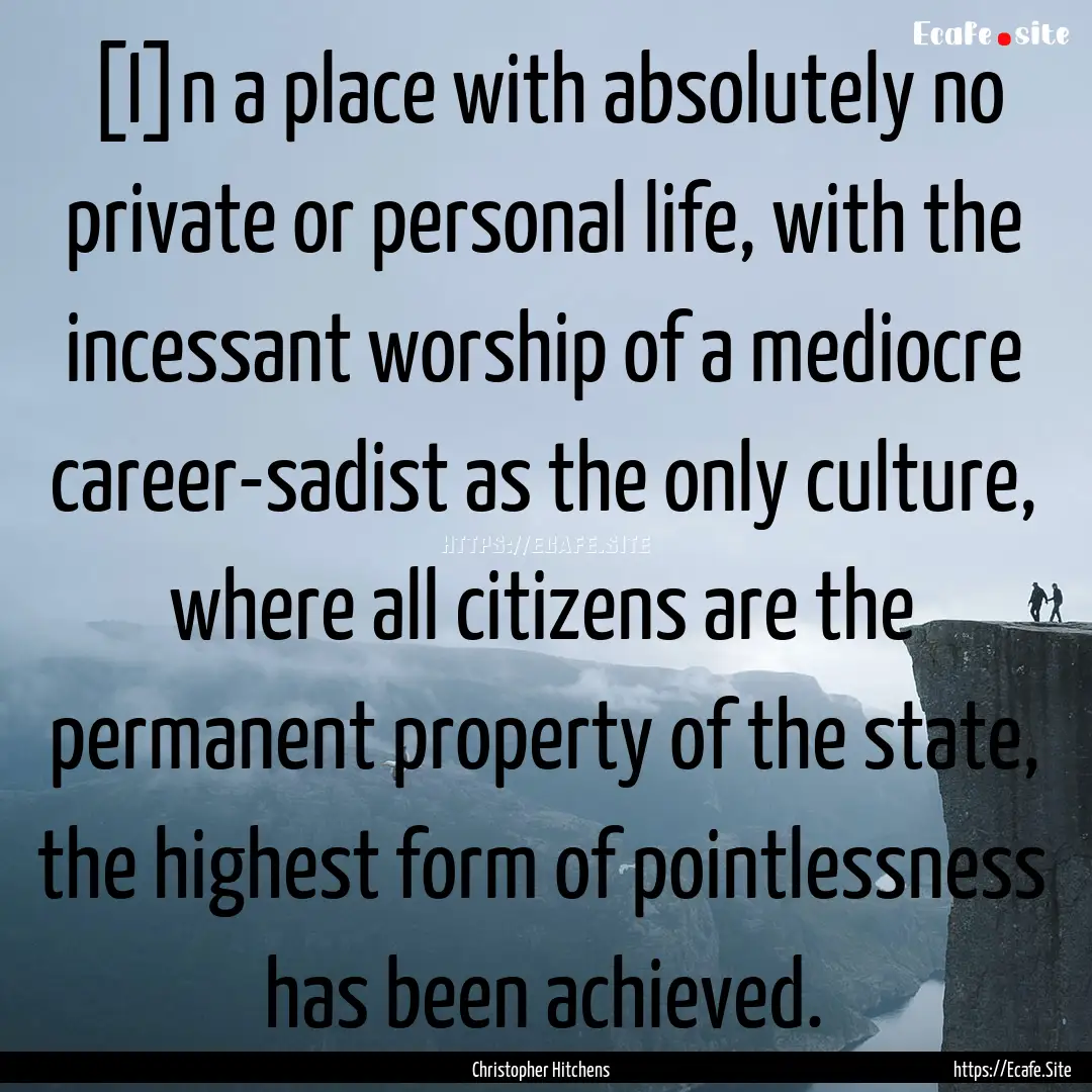 [I]n a place with absolutely no private or.... : Quote by Christopher Hitchens