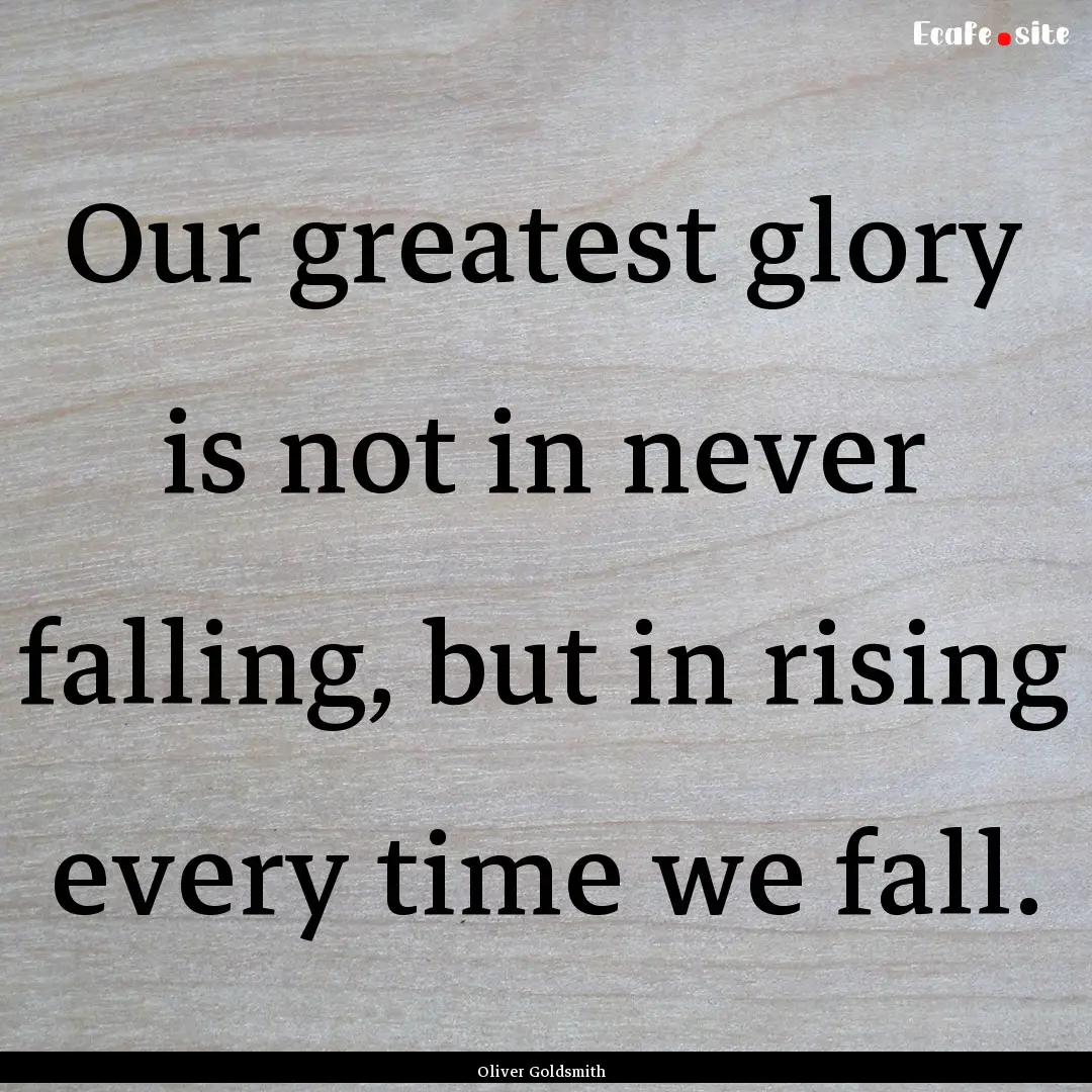 Our greatest glory is not in never falling,.... : Quote by Oliver Goldsmith