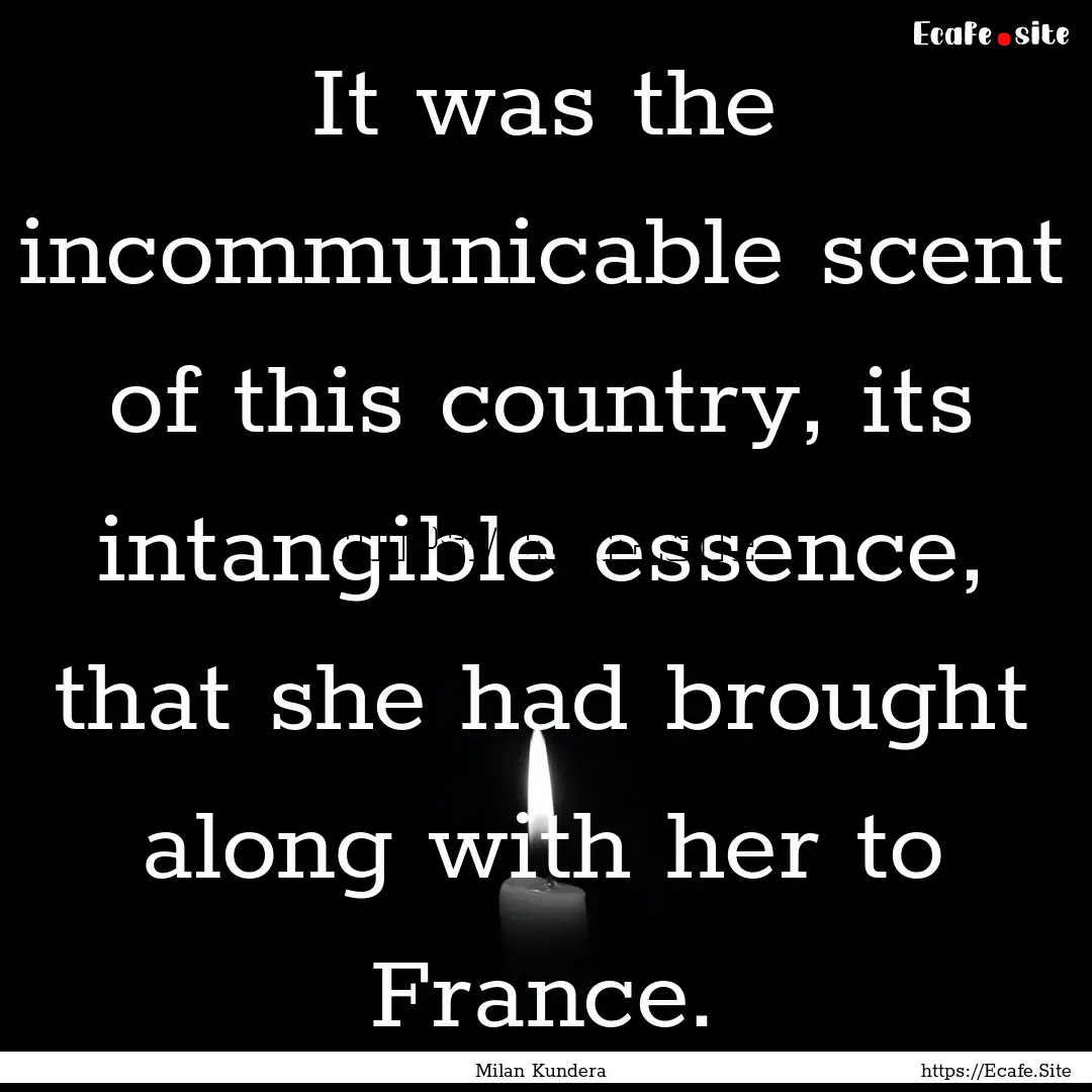 It was the incommunicable scent of this country,.... : Quote by Milan Kundera