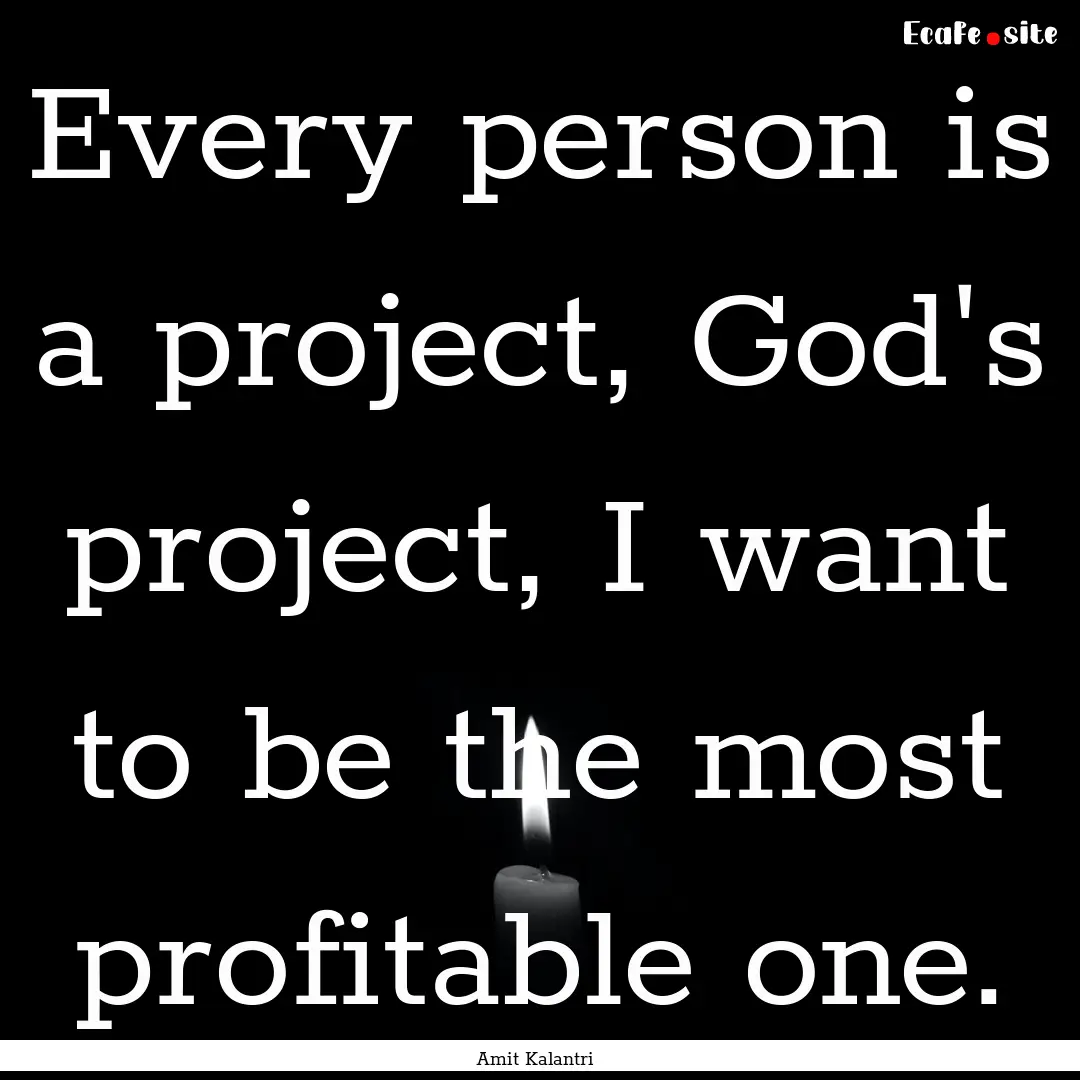 Every person is a project, God's project,.... : Quote by Amit Kalantri