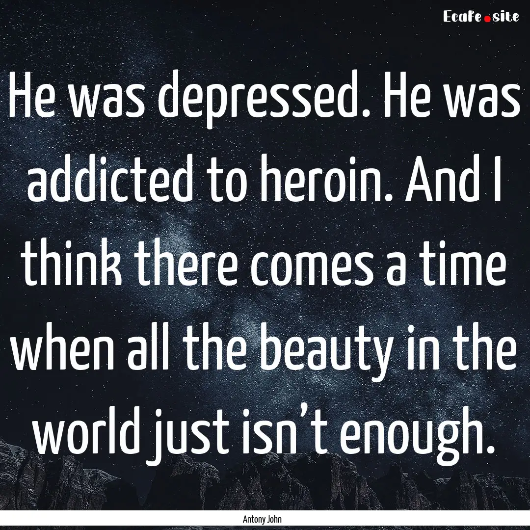 He was depressed. He was addicted to heroin..... : Quote by Antony John