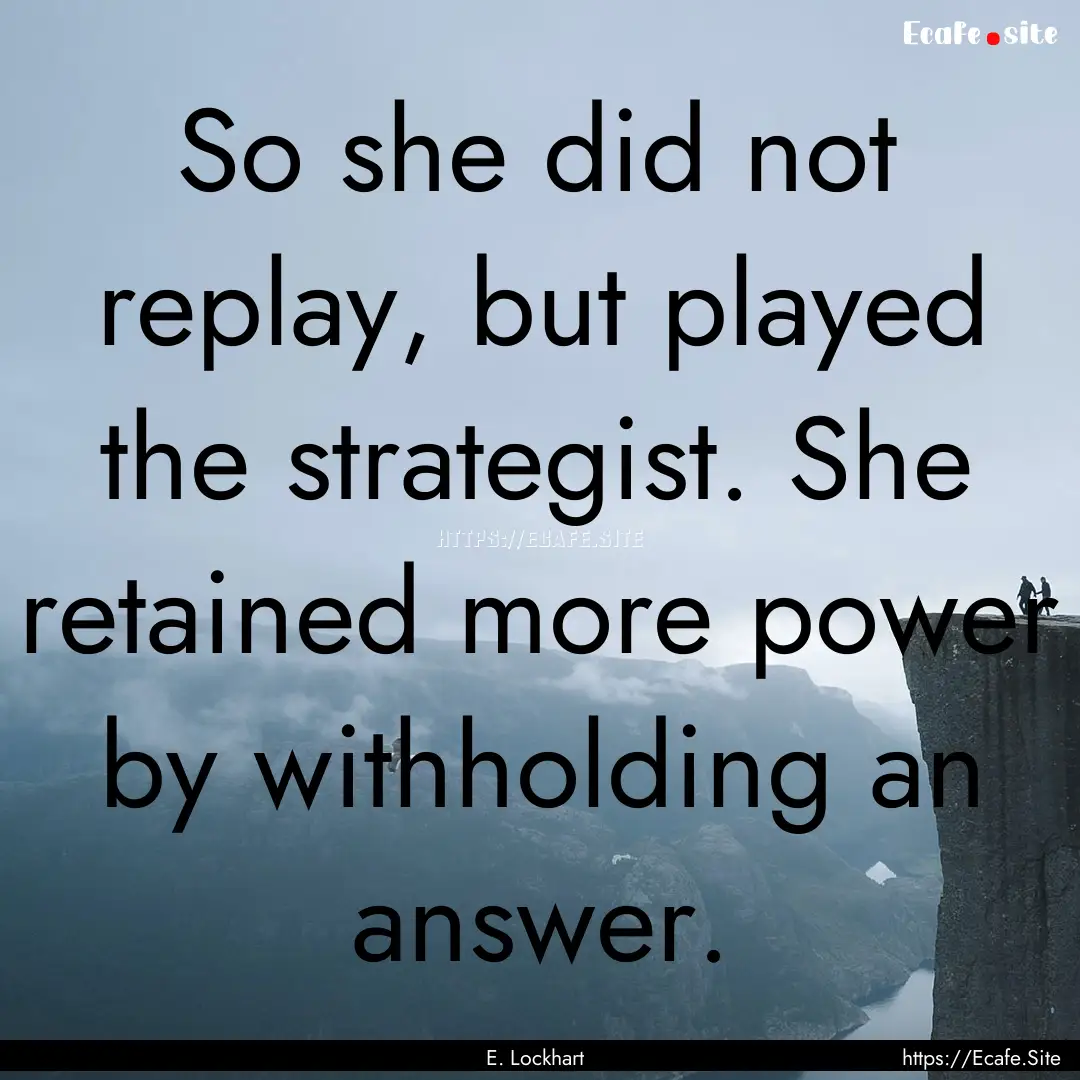 So she did not replay, but played the strategist..... : Quote by E. Lockhart